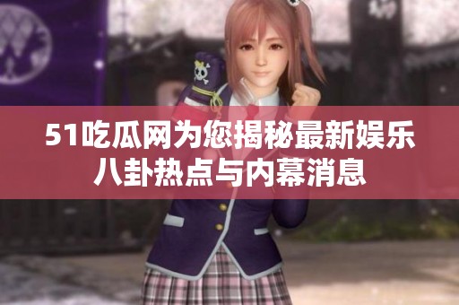 51吃瓜网为您揭秘最新娱乐八卦热点与内幕消息