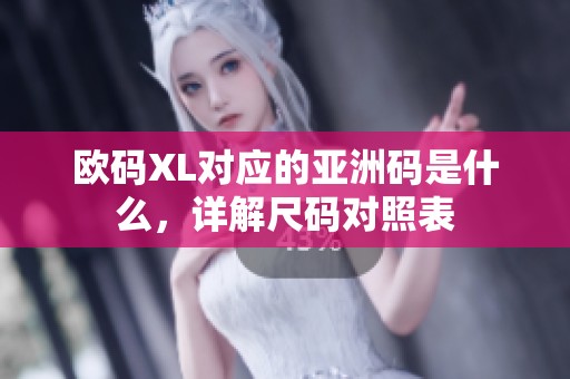 欧码XL对应的亚洲码是什么，详解尺码对照表