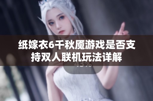 纸嫁衣6千秋魇游戏是否支持双人联机玩法详解