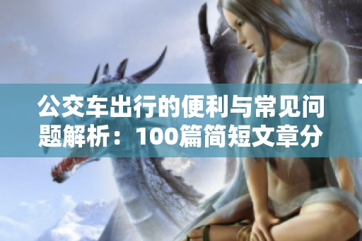 公交车出行的便利与常见问题解析：100篇简短文章分享