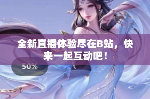 全新直播体验尽在B站，快来一起互动吧！