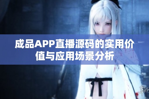 成品APP直播源码的实用价值与应用场景分析