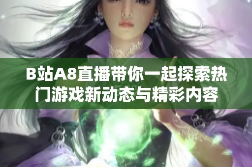 B站A8直播带你一起探索热门游戏新动态与精彩内容
