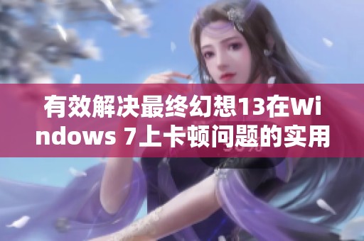 有效解决最终幻想13在Windows 7上卡顿问题的实用方法探讨