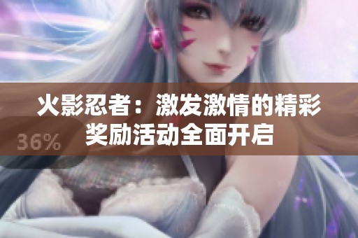 火影忍者：激发激情的精彩奖励活动全面开启