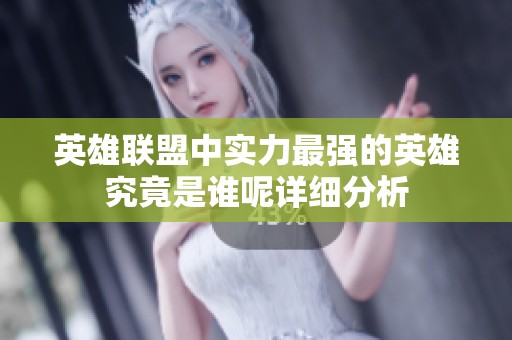 英雄联盟中实力最强的英雄究竟是谁呢详细分析