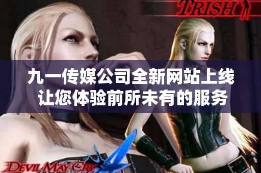 九一传媒公司全新网站上线 让您体验前所未有的服务与内容