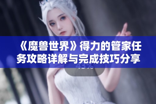 《魔兽世界》得力的管家任务攻略详解与完成技巧分享