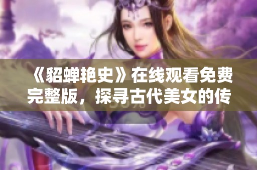 《貂蝉艳史》在线观看免费完整版，探寻古代美女的传奇人生