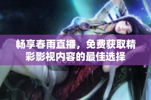畅享春雨直播，免费获取精彩影视内容的最佳选择
