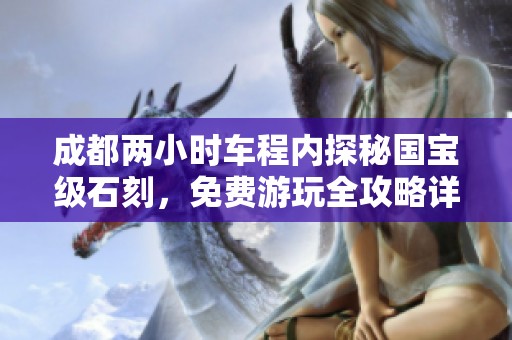 成都两小时车程内探秘国宝级石刻，免费游玩全攻略详解！