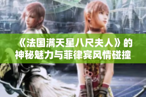 《法国满天星八尺夫人》的神秘魅力与菲律宾风情碰撞的故事