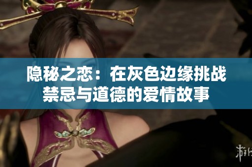 隐秘之恋：在灰色边缘挑战禁忌与道德的爱情故事