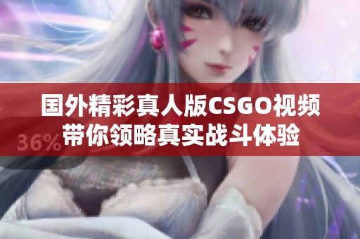 国外精彩真人版CSGO视频带你领略真实战斗体验