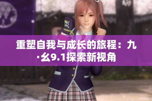 重塑自我与成长的旅程：九·幺9.1探索新视角