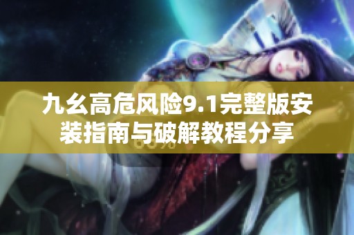 九幺高危风险9.1完整版安装指南与破解教程分享
