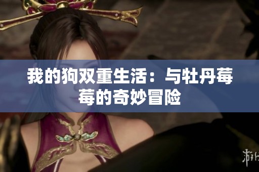 我的狗双重生活：与牡丹莓莓的奇妙冒险