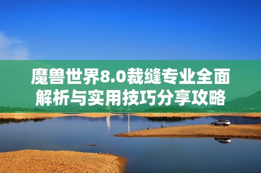 魔兽世界8.0裁缝专业全面解析与实用技巧分享攻略