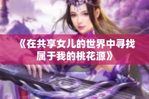 《在共享女儿的世界中寻找属于我的桃花源》