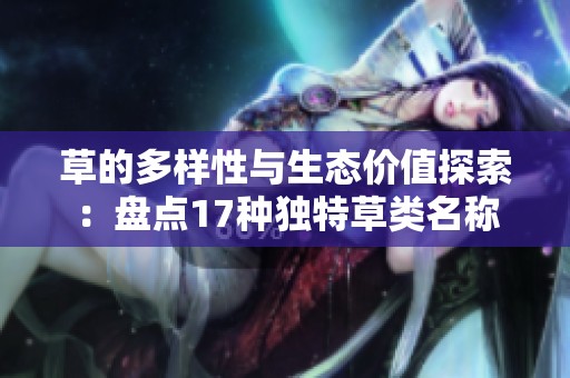 草的多样性与生态价值探索：盘点17种独特草类名称
