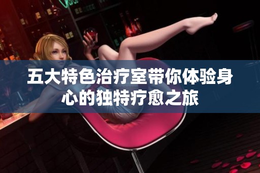 五大特色治疗室带你体验身心的独特疗愈之旅