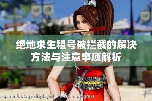 绝地求生租号被拦截的解决方法与注意事项解析