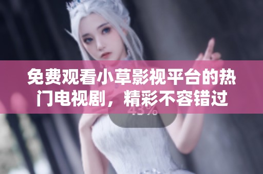 免费观看小草影视平台的热门电视剧，精彩不容错过