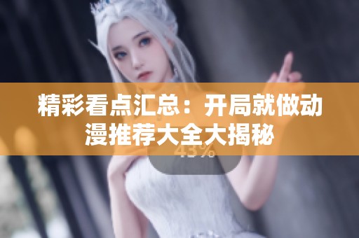 精彩看点汇总：开局就做动漫推荐大全大揭秘