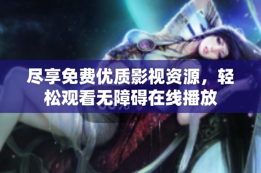 尽享免费优质影视资源，轻松观看无障碍在线播放