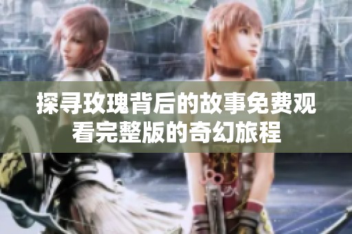 探寻玫瑰背后的故事免费观看完整版的奇幻旅程