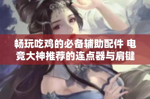 畅玩吃鸡的必备辅助配件 电竞大神推荐的连点器与肩键