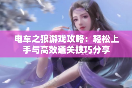 电车之狼游戏攻略：轻松上手与高效通关技巧分享