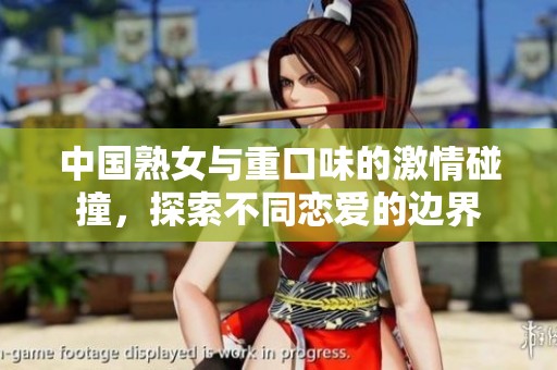 中国熟女与重口味的激情碰撞，探索不同恋爱的边界