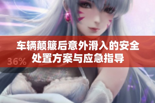 车辆颠簸后意外滑入的安全处置方案与应急指导