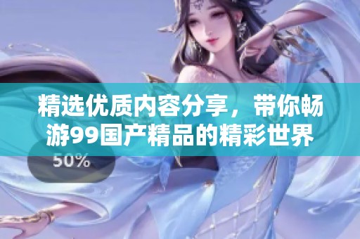精选优质内容分享，带你畅游99国产精品的精彩世界