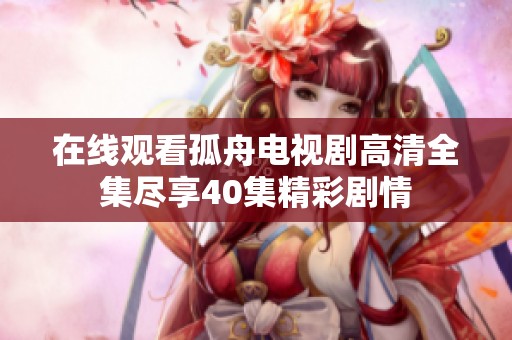 在线观看孤舟电视剧高清全集尽享40集精彩剧情