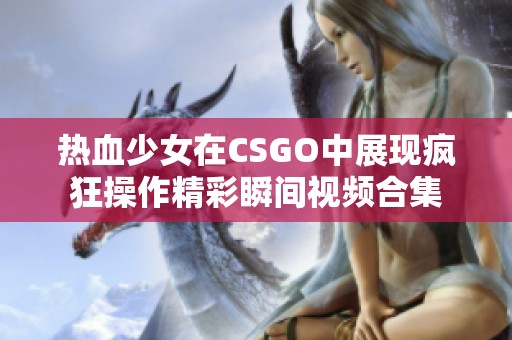 热血少女在CSGO中展现疯狂操作精彩瞬间视频合集