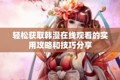 轻松获取韩漫在线观看的实用攻略和技巧分享