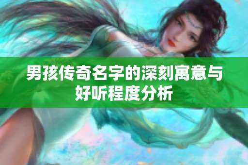 男孩传奇名字的深刻寓意与好听程度分析