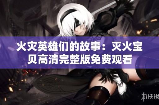火灾英雄们的故事：灭火宝贝高清完整版免费观看