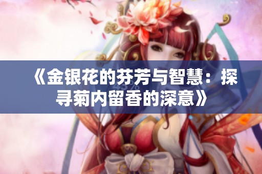 《金银花的芬芳与智慧：探寻菊内留香的深意》