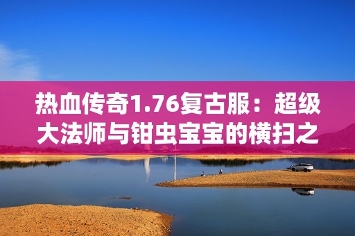 热血传奇1.76复古服：超级大法师与钳虫宝宝的横扫之路