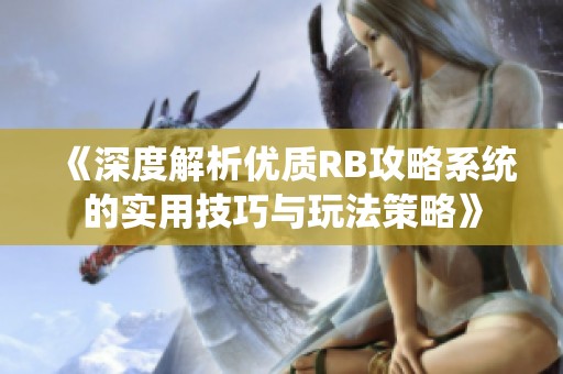 《深度解析优质RB攻略系统的实用技巧与玩法策略》