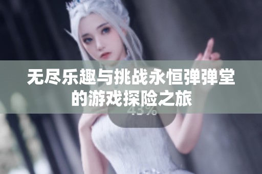 无尽乐趣与挑战永恒弹弹堂的游戏探险之旅