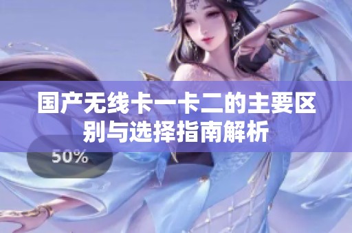 国产无线卡一卡二的主要区别与选择指南解析