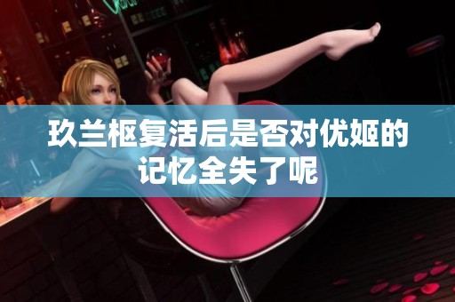 玖兰枢复活后是否对优姬的记忆全失了呢