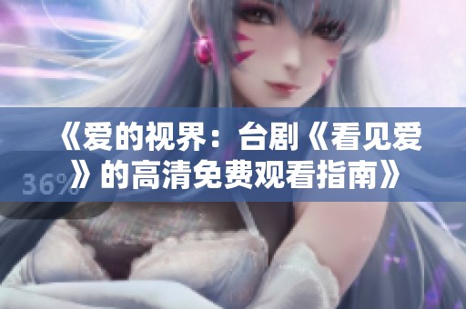 《爱的视界：台剧《看见爱》的高清免费观看指南》