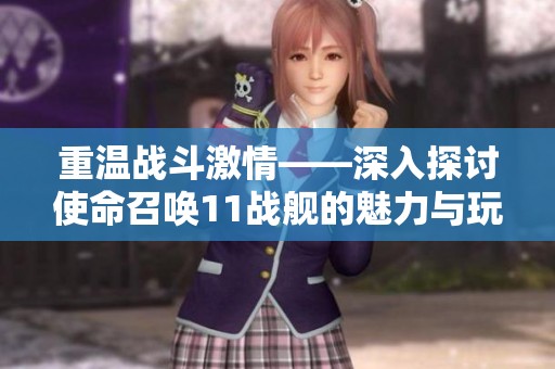 重温战斗激情——深入探讨使命召唤11战舰的魅力与玩法