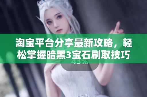 淘宝平台分享最新攻略，轻松掌握暗黑3宝石刷取技巧