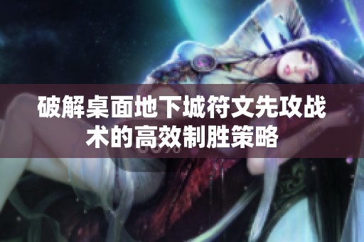 破解桌面地下城符文先攻战术的高效制胜策略